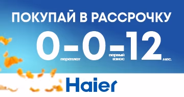 Haier: Покупай в рассрочку 0-0-12 Haier: Покупай в рассрочку 0-0-12