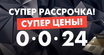 Супер рассрочка! Супер цены! 0-0-24!